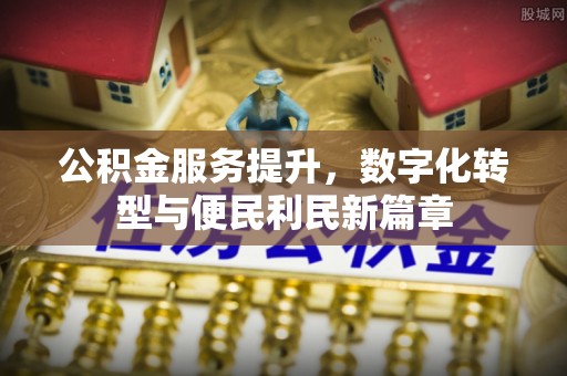惠济公积金服务提升，数字化转型与便民利民新篇章