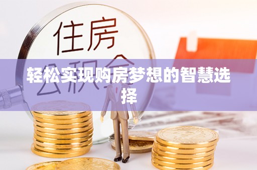 惠济轻松实现购房梦想的智慧选择
