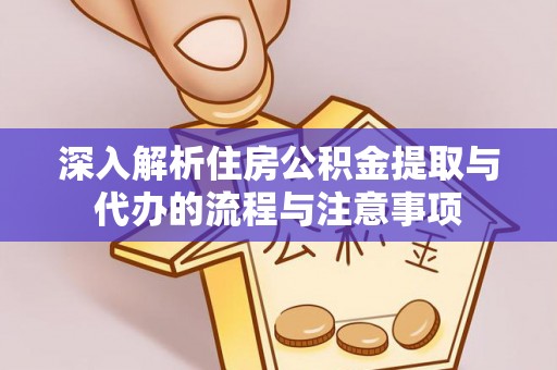 惠济深入解析住房公积金提取与代办的流程与注意事项