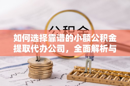 惠济如何选择靠谱的小额公积金提取代办公司，全面解析与实用指南