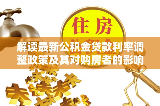 惠济解读最新公积金贷款利率调整政策及其对购房者的影响