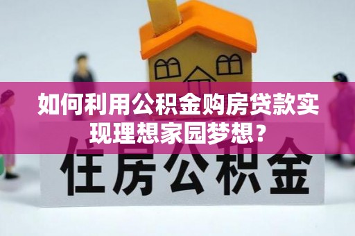 惠济如何利用公积金购房贷款实现理想家园梦想？