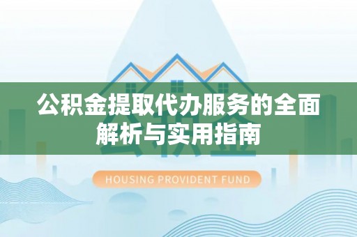 惠济公积金提取代办服务的全面解析与实用指南