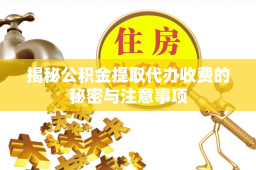 惠济揭秘公积金提取代办收费的秘密与注意事项