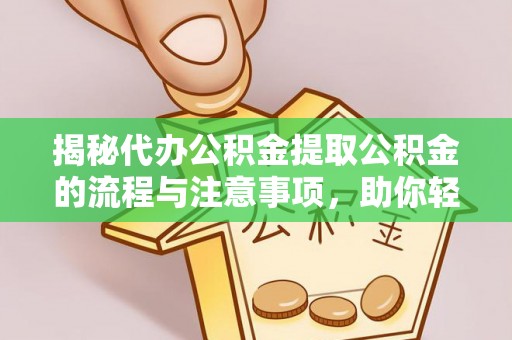 惠济揭秘代办公积金提取公积金的流程与注意事项，助你轻松拿回属于你的钱