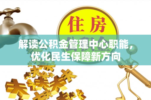惠济解读公积金管理中心职能，优化民生保障新方向
