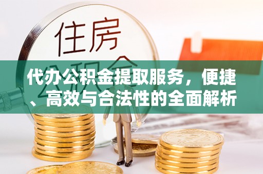惠济代办公积金提取服务，便捷、高效与合法性的全面解析