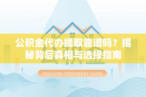惠济公积金代办提取靠谱吗？揭秘背后真相与选择指南