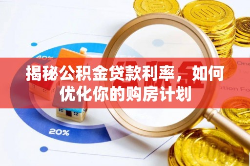 惠济揭秘公积金贷款利率，如何优化你的购房计划