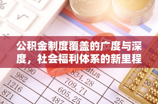 惠济公积金制度覆盖的广度与深度，社会福利体系的新里程碑
