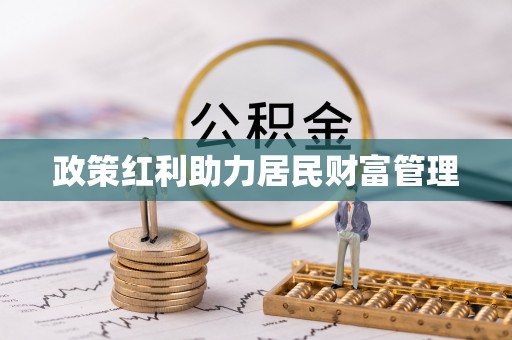 惠济政策红利助力居民财富管理