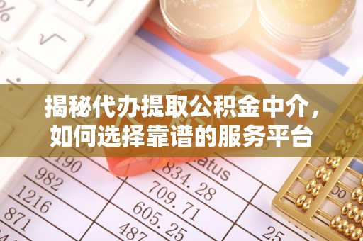 惠济揭秘代办提取公积金中介，如何选择靠谱的服务平台