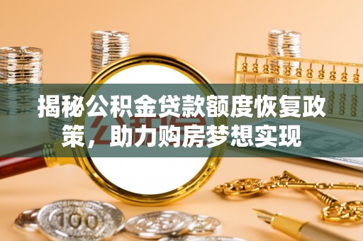 惠济揭秘公积金贷款额度恢复政策，助力购房梦想实现