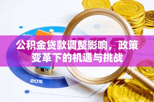 惠济公积金贷款调整影响，政策变革下的机遇与挑战