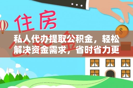 惠济私人代办提取公积金，轻松解决资金需求，省时省力更高效