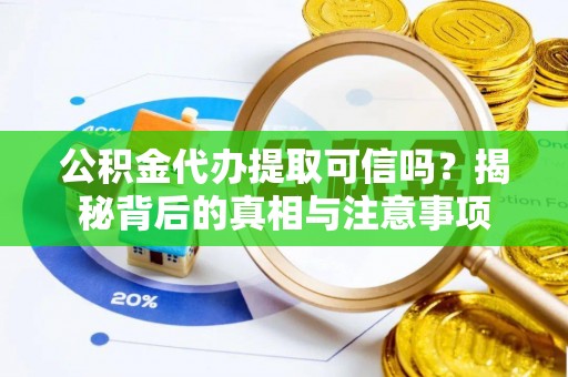 惠济公积金代办提取可信吗？揭秘背后的真相与注意事项
