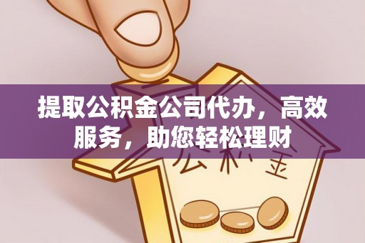 惠济提取公积金公司代办，高效服务，助您轻松理财