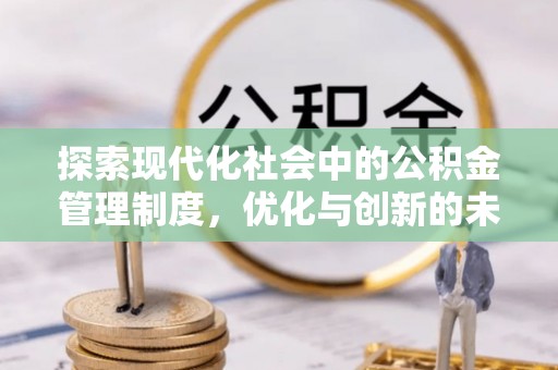 惠济探索现代化社会中的公积金管理制度，优化与创新的未来方向