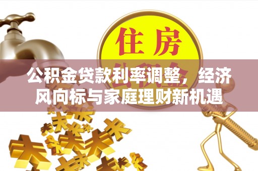 惠济公积金贷款利率调整，经济风向标与家庭理财新机遇