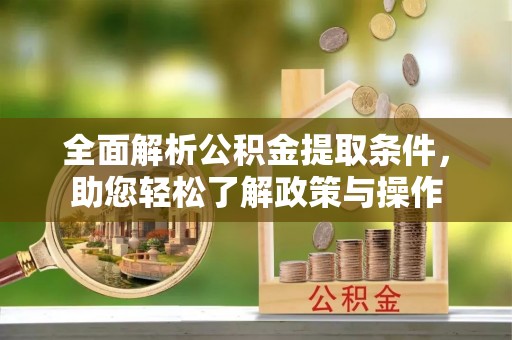 惠济全面解析公积金提取条件，助您轻松了解政策与操作