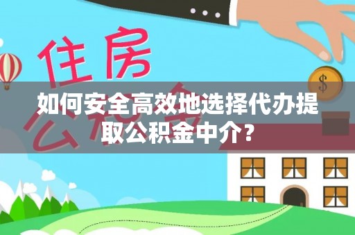 惠济如何安全高效地选择代办提取公积金中介？
