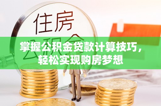 惠济掌握公积金贷款计算技巧，轻松实现购房梦想