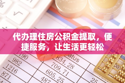 惠济代办理住房公积金提取，便捷服务，让生活更轻松