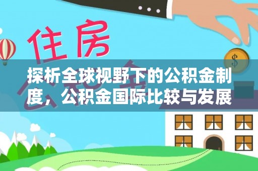 惠济探析全球视野下的公积金制度，公积金国际比较与发展趋势