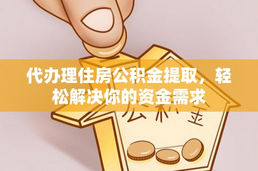 惠济代办理住房公积金提取，轻松解决你的资金需求
