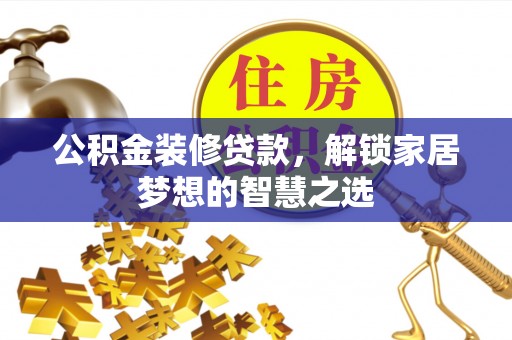 惠济公积金装修贷款，解锁家居梦想的智慧之选