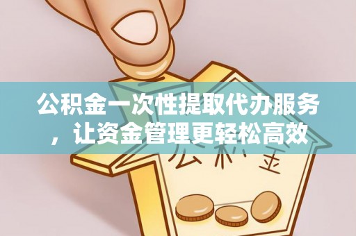 惠济公积金一次性提取代办服务，让资金管理更轻松高效