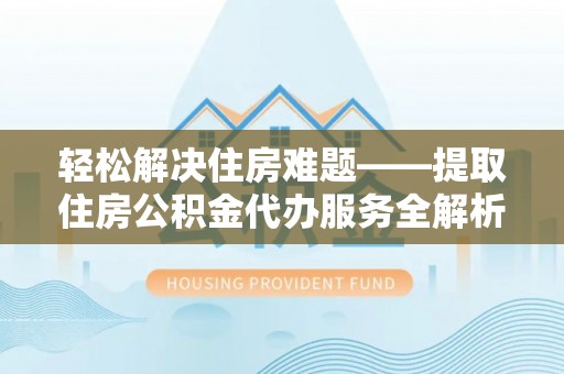 惠济轻松解决住房难题——提取住房公积金代办服务全解析