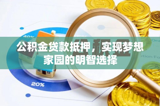 惠济公积金贷款抵押，实现梦想家园的明智选择