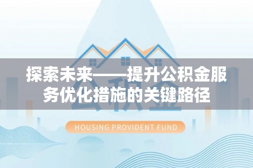 惠济探索未来——提升公积金服务优化措施的关键路径