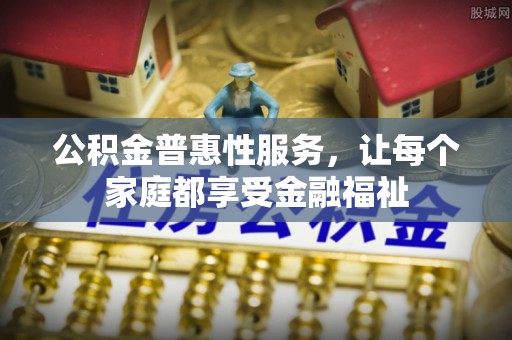 惠济公积金普惠性服务，让每个家庭都享受金融福祉