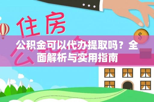 惠济公积金可以代办提取吗？全面解析与实用指南