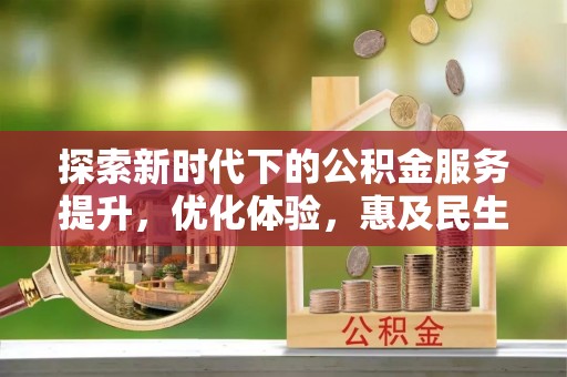 惠济探索新时代下的公积金服务提升，优化体验，惠及民生