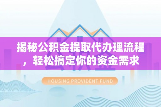 惠济揭秘公积金提取代办理流程，轻松搞定你的资金需求