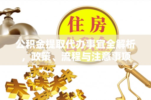 惠济公积金提取代办事宜全解析，政策、流程与注意事项
