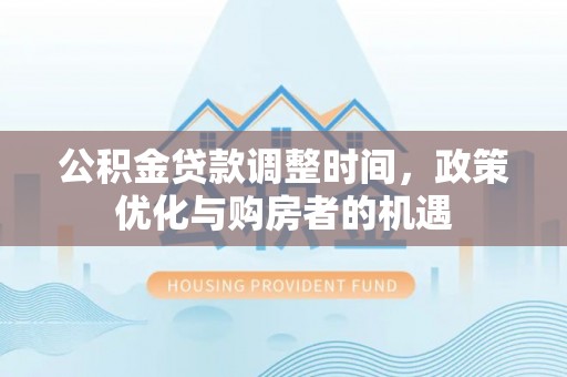 惠济公积金贷款调整时间，政策优化与购房者的机遇