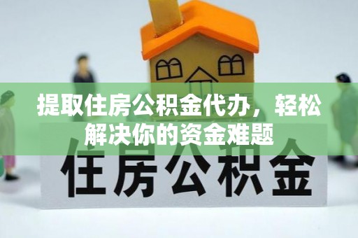 惠济提取住房公积金代办，轻松解决你的资金难题