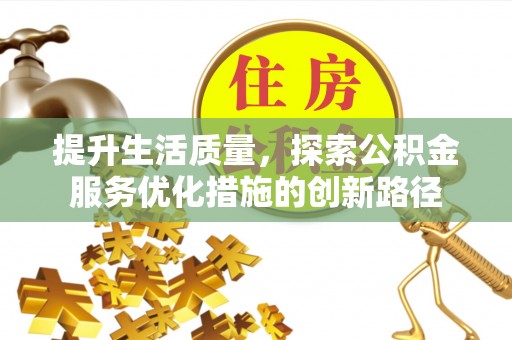 惠济提升生活质量，探索公积金服务优化措施的创新路径