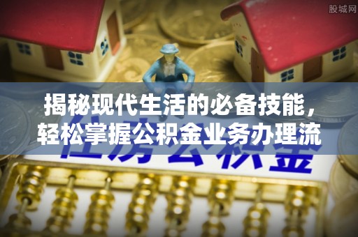 惠济揭秘现代生活的必备技能，轻松掌握公积金业务办理流程