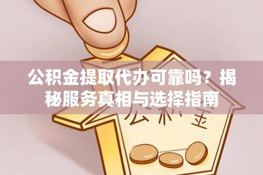 惠济公积金提取代办可靠吗？揭秘服务真相与选择指南