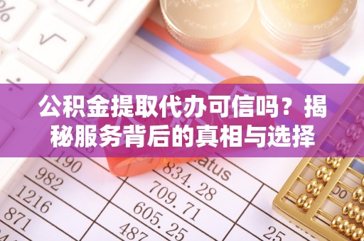 惠济公积金提取代办可信吗？揭秘服务背后的真相与选择