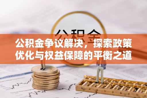 惠济公积金争议解决，探索政策优化与权益保障的平衡之道
