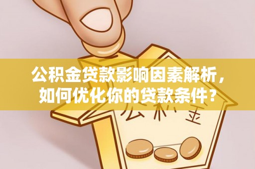 惠济公积金贷款影响因素解析，如何优化你的贷款条件？