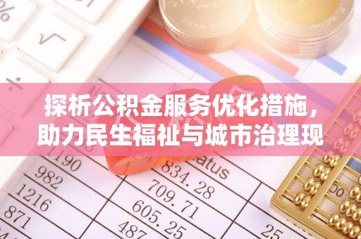 惠济探析公积金服务优化措施，助力民生福祉与城市治理现代化