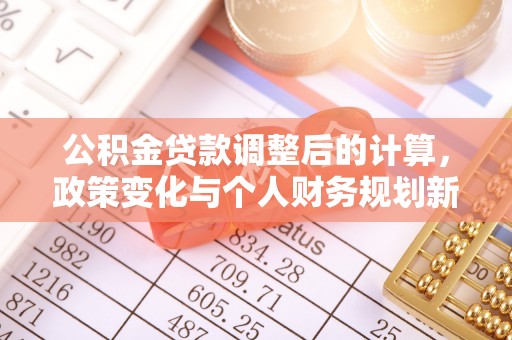 惠济公积金贷款调整后的计算，政策变化与个人财务规划新思路