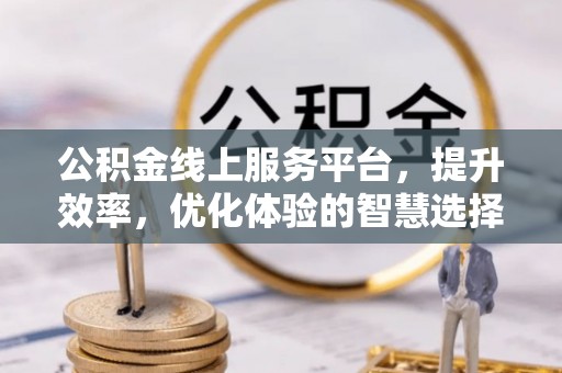 惠济公积金线上服务平台，提升效率，优化体验的智慧选择